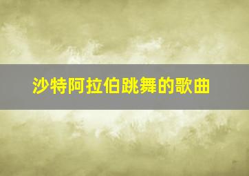 沙特阿拉伯跳舞的歌曲