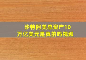 沙特阿美总资产10万亿美元是真的吗视频