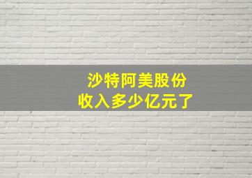 沙特阿美股份收入多少亿元了