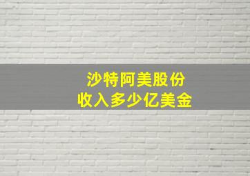 沙特阿美股份收入多少亿美金