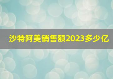 沙特阿美销售额2023多少亿