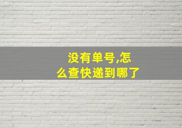 没有单号,怎么查快递到哪了