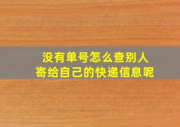 没有单号怎么查别人寄给自己的快递信息呢