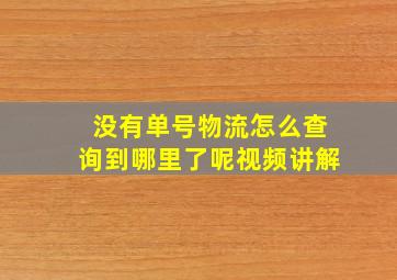 没有单号物流怎么查询到哪里了呢视频讲解