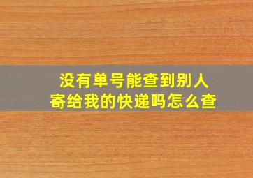 没有单号能查到别人寄给我的快递吗怎么查