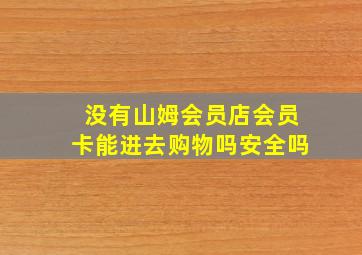 没有山姆会员店会员卡能进去购物吗安全吗