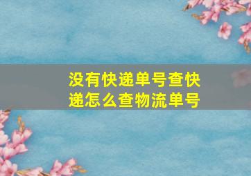 没有快递单号查快递怎么查物流单号