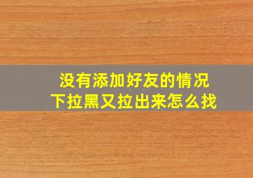 没有添加好友的情况下拉黑又拉出来怎么找