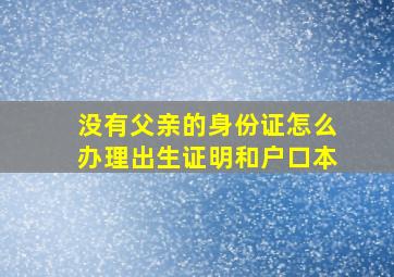 没有父亲的身份证怎么办理出生证明和户口本