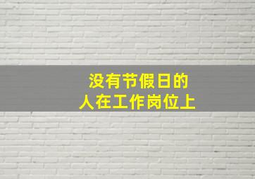 没有节假日的人在工作岗位上