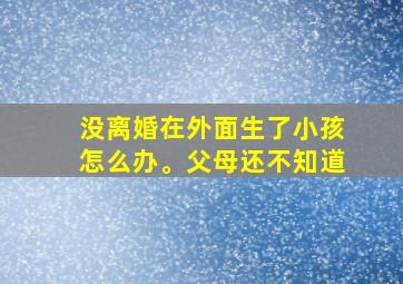 没离婚在外面生了小孩怎么办。父母还不知道