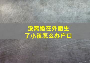 没离婚在外面生了小孩怎么办户口