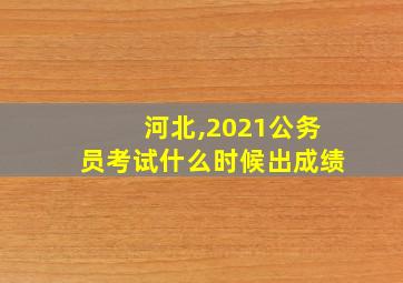 河北,2021公务员考试什么时候出成绩