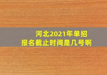 河北2021年单招报名截止时间是几号啊