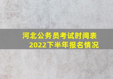 河北公务员考试时间表2022下半年报名情况