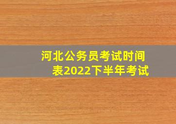 河北公务员考试时间表2022下半年考试