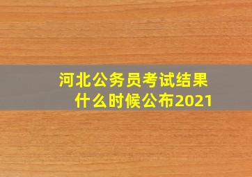 河北公务员考试结果什么时候公布2021