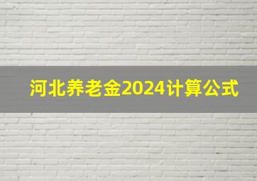 河北养老金2024计算公式