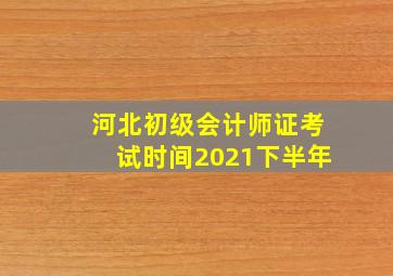 河北初级会计师证考试时间2021下半年