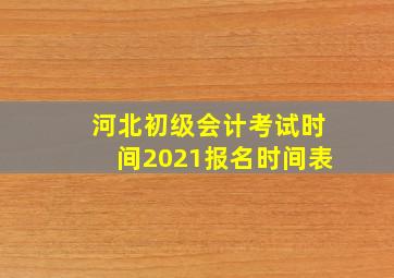 河北初级会计考试时间2021报名时间表