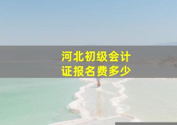 河北初级会计证报名费多少