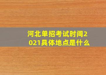 河北单招考试时间2021具体地点是什么