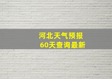 河北天气预报60天查询最新