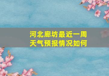 河北廊坊最近一周天气预报情况如何