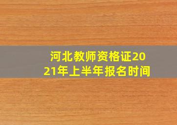 河北教师资格证2021年上半年报名时间