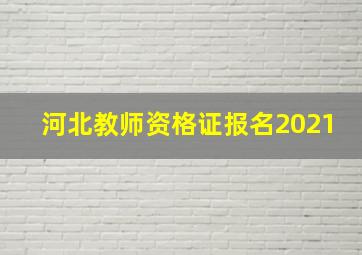 河北教师资格证报名2021