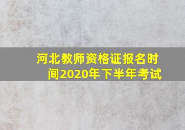 河北教师资格证报名时间2020年下半年考试