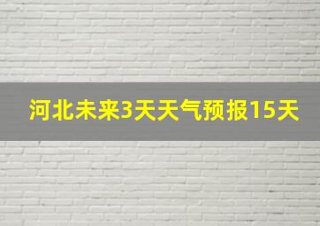 河北未来3天天气预报15天