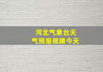 河北气象台天气预报视频今天