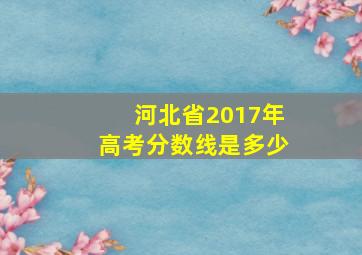 河北省2017年高考分数线是多少