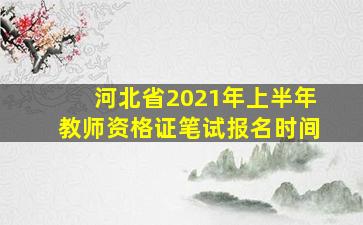 河北省2021年上半年教师资格证笔试报名时间