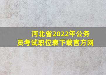 河北省2022年公务员考试职位表下载官方网