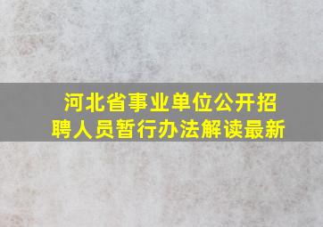 河北省事业单位公开招聘人员暂行办法解读最新