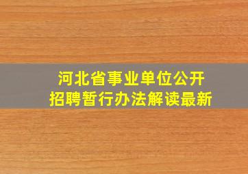 河北省事业单位公开招聘暂行办法解读最新