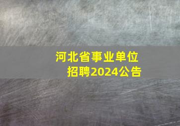 河北省事业单位招聘2024公告