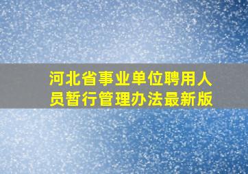 河北省事业单位聘用人员暂行管理办法最新版