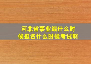 河北省事业编什么时候报名什么时候考试啊