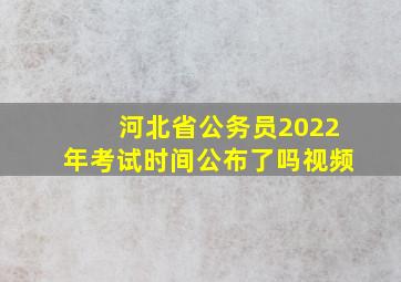 河北省公务员2022年考试时间公布了吗视频