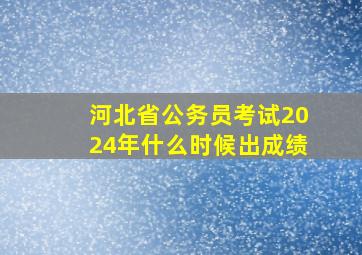 河北省公务员考试2024年什么时候出成绩