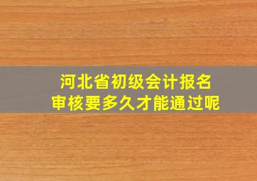 河北省初级会计报名审核要多久才能通过呢