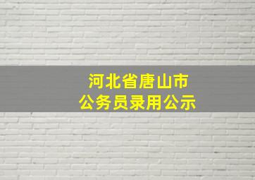 河北省唐山市公务员录用公示