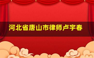 河北省唐山市律师卢宇春