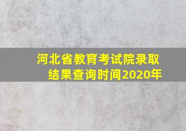 河北省教育考试院录取结果查询时间2020年