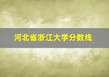 河北省浙江大学分数线