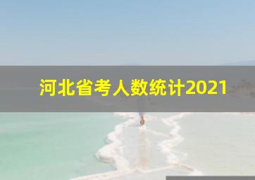 河北省考人数统计2021