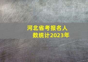 河北省考报名人数统计2023年